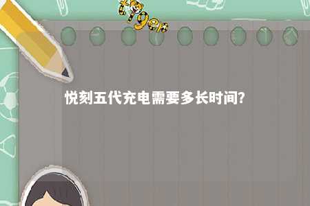 悦刻五代充电需要多长时间？ 